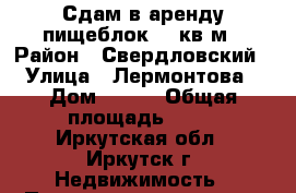 Сдам в аренду пищеблок 20 кв.м › Район ­ Свердловский › Улица ­ Лермонтова › Дом ­ 275 › Общая площадь ­ 20 - Иркутская обл., Иркутск г. Недвижимость » Помещения аренда   . Иркутская обл.,Иркутск г.